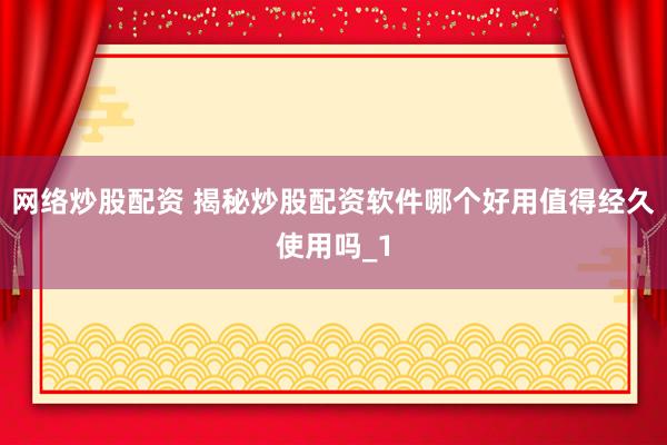 网络炒股配资 揭秘炒股配资软件哪个好用值得经久使用吗_1