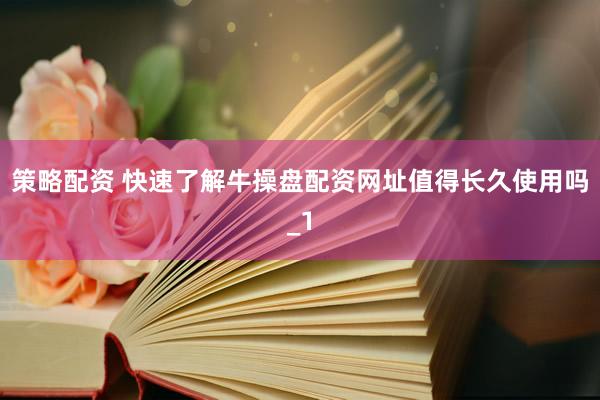 策略配资 快速了解牛操盘配资网址值得长久使用吗_1