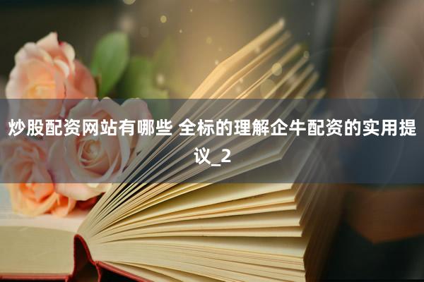炒股配资网站有哪些 全标的理解企牛配资的实用提议_2