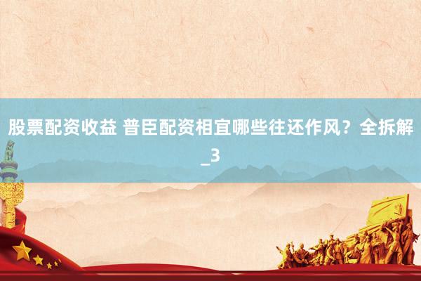 股票配资收益 普臣配资相宜哪些往还作风？全拆解_3