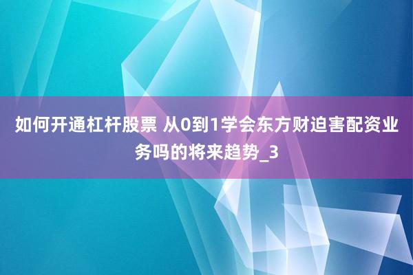 如何开通杠杆股票 从0到1学会东方财迫害配资业务吗的将来趋势_3