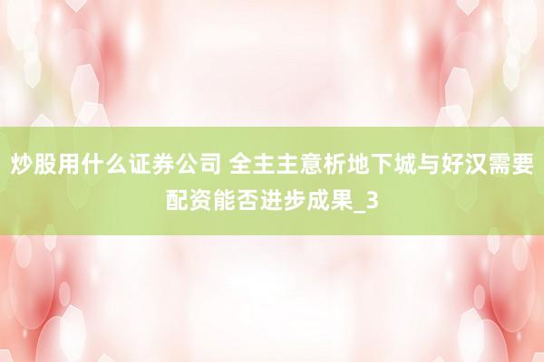 炒股用什么证券公司 全主主意析地下城与好汉需要配资能否进步成果_3