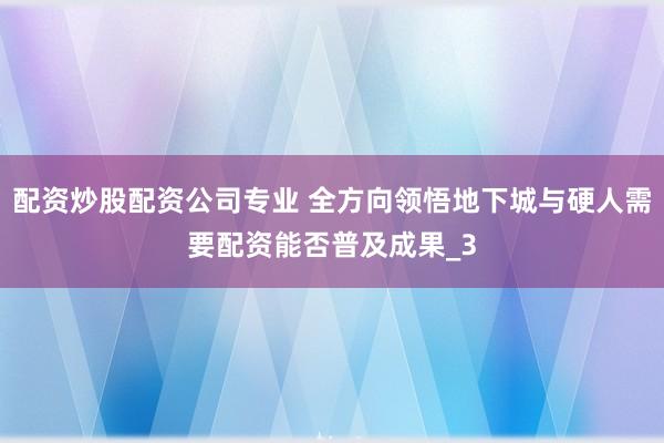 配资炒股配资公司专业 全方向领悟地下城与硬人需要配资能否普及成果_3