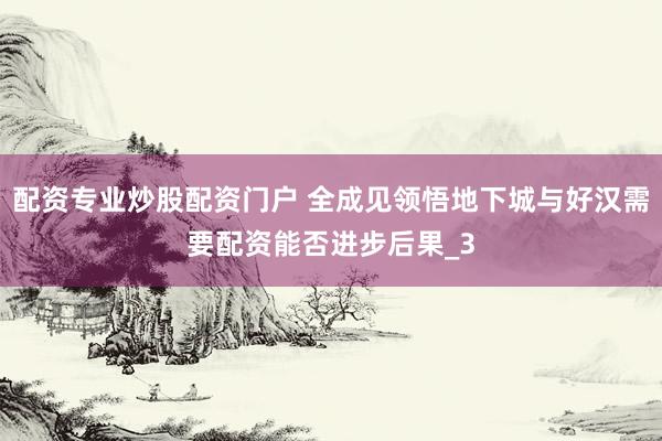 配资专业炒股配资门户 全成见领悟地下城与好汉需要配资能否进步后果_3