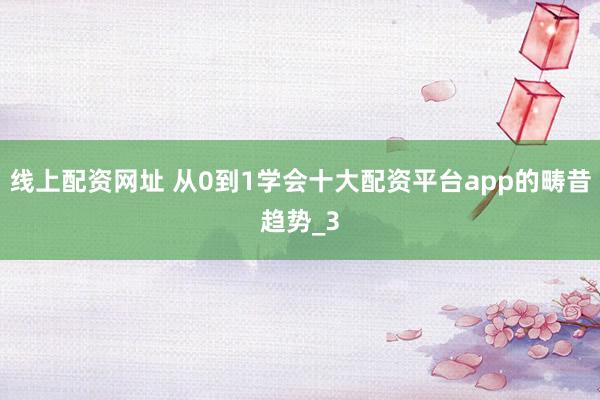 线上配资网址 从0到1学会十大配资平台app的畴昔趋势_3
