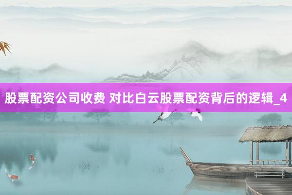 股票配资公司收费 对比白云股票配资背后的逻辑_4