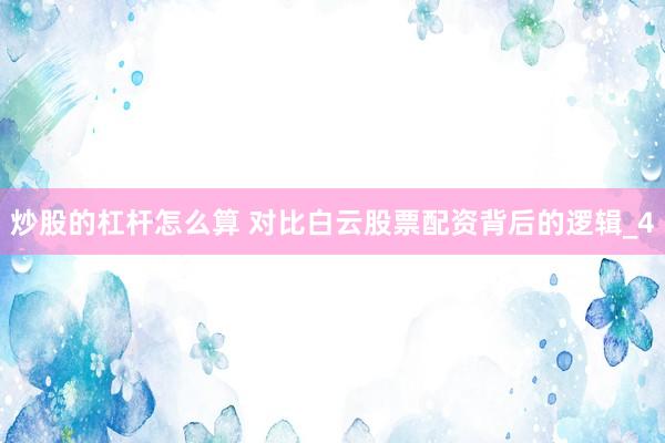 炒股的杠杆怎么算 对比白云股票配资背后的逻辑_4