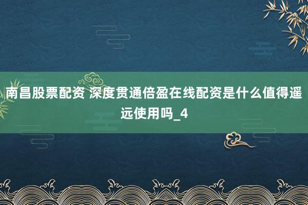 南昌股票配资 深度贯通倍盈在线配资是什么值得遥远使用吗_4