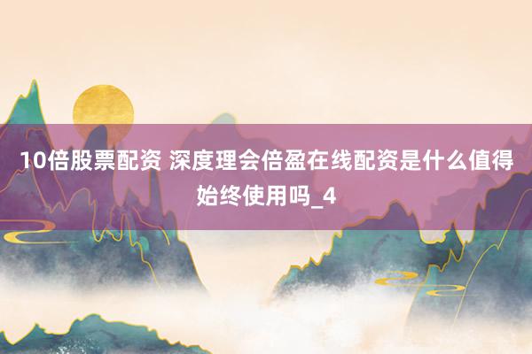 10倍股票配资 深度理会倍盈在线配资是什么值得始终使用吗_4