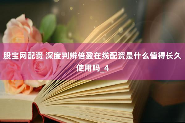 股宝网配资 深度判辨倍盈在线配资是什么值得长久使用吗_4