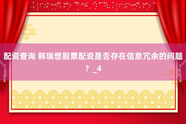配资查询 韩瑞想股票配资是否存在信息冗余的问题？_4