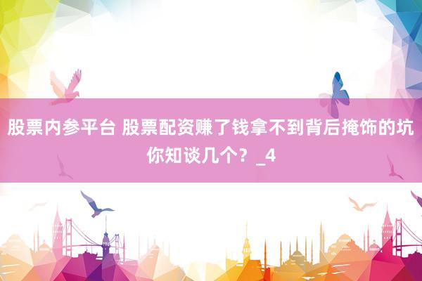 股票内参平台 股票配资赚了钱拿不到背后掩饰的坑你知谈几个？_4