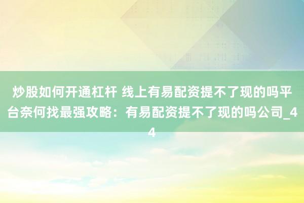 炒股如何开通杠杆 线上有易配资提不了现的吗平台奈何找最强攻略：有易配资提不了现的吗公司_4