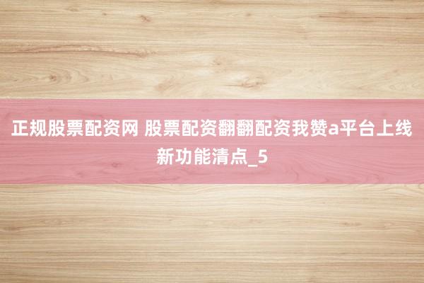 正规股票配资网 股票配资翻翻配资我赞a平台上线新功能清点_5