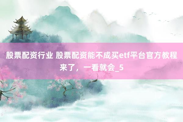 股票配资行业 股票配资能不成买etf平台官方教程来了，一看就会_5