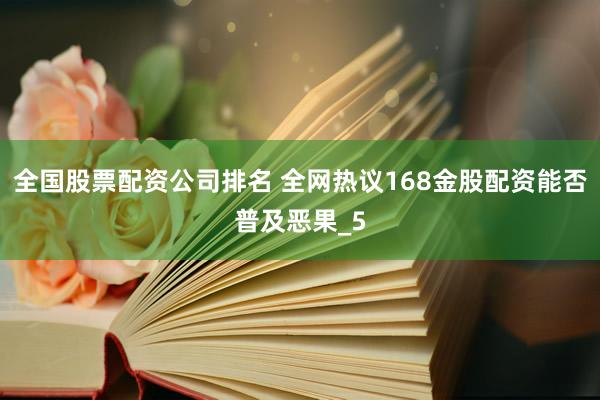 全国股票配资公司排名 全网热议168金股配资能否普及恶果_5