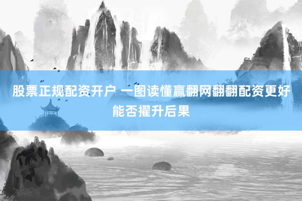 股票正规配资开户 一图读懂赢翻网翻翻配资更好能否擢升后果