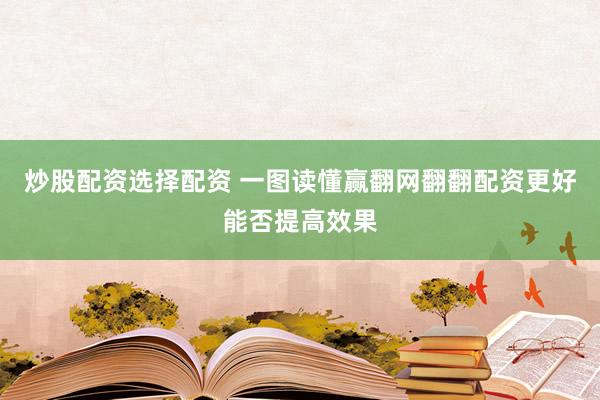 炒股配资选择配资 一图读懂赢翻网翻翻配资更好能否提高效果