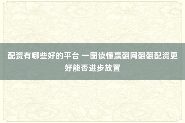 配资有哪些好的平台 一图读懂赢翻网翻翻配资更好能否进步放置