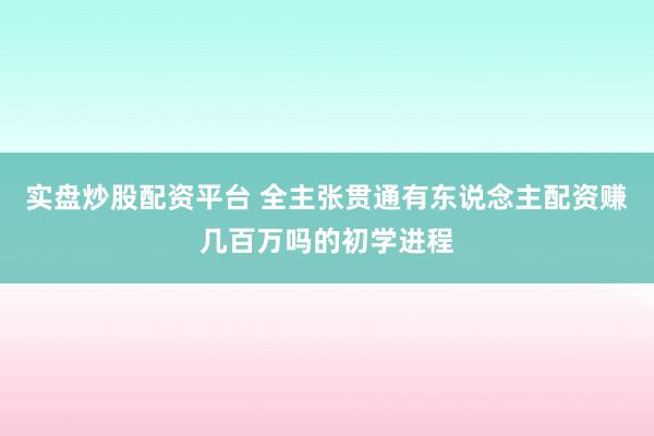 实盘炒股配资平台 全主张贯通有东说念主配资赚几百万吗的初学进程