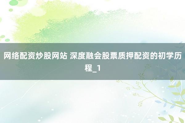 网络配资炒股网站 深度融会股票质押配资的初学历程_1