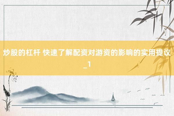 炒股的杠杆 快速了解配资对游资的影响的实用提议_1