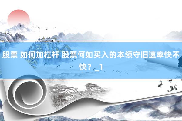 股票 如何加杠杆 股票何如买入的本领守旧速率快不快？_1