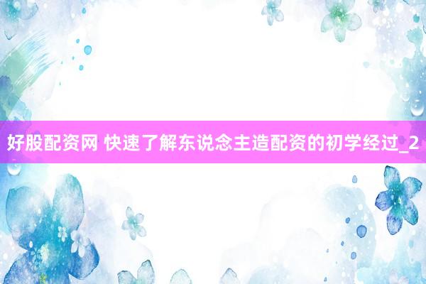好股配资网 快速了解东说念主造配资的初学经过_2