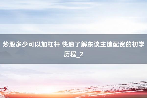 炒股多少可以加杠杆 快速了解东谈主造配资的初学历程_2