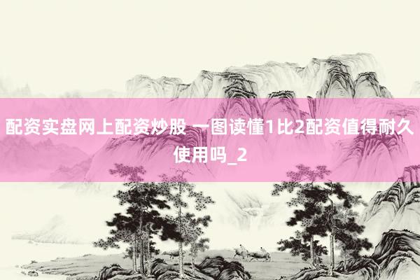 配资实盘网上配资炒股 一图读懂1比2配资值得耐久使用吗_2