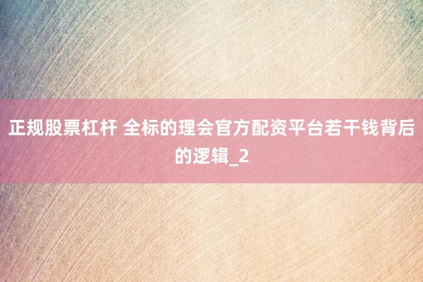 正规股票杠杆 全标的理会官方配资平台若干钱背后的逻辑_2