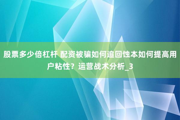 股票多少倍杠杆 配资被骗如何追回蚀本如何提高用户粘性？运营战术分析_3