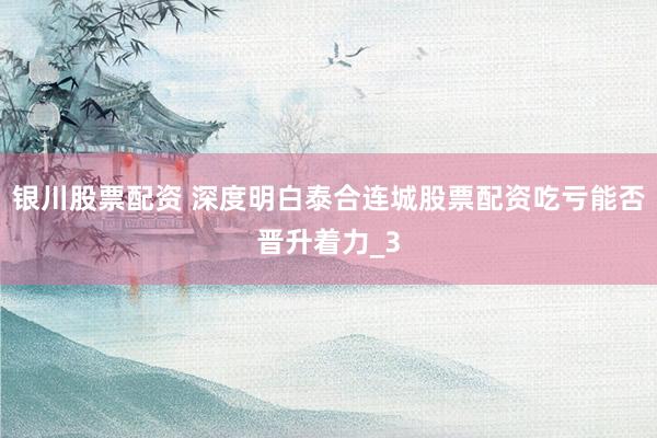 银川股票配资 深度明白泰合连城股票配资吃亏能否晋升着力_3