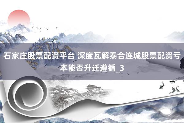 石家庄股票配资平台 深度瓦解泰合连城股票配资亏本能否升迁遵循_3