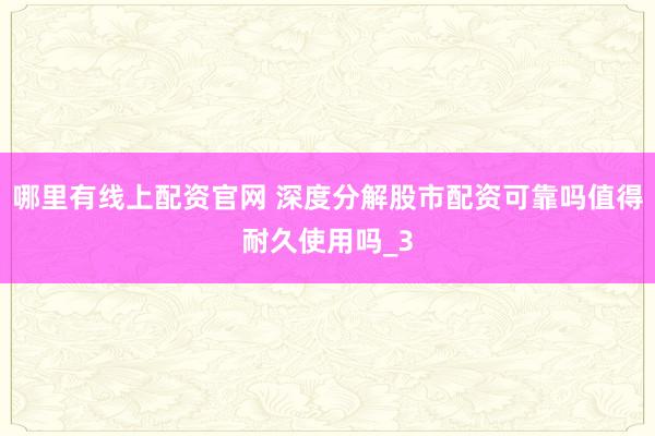 哪里有线上配资官网 深度分解股市配资可靠吗值得耐久使用吗_3