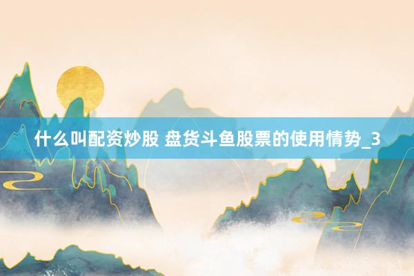 什么叫配资炒股 盘货斗鱼股票的使用情势_3