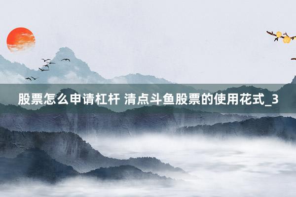 股票怎么申请杠杆 清点斗鱼股票的使用花式_3