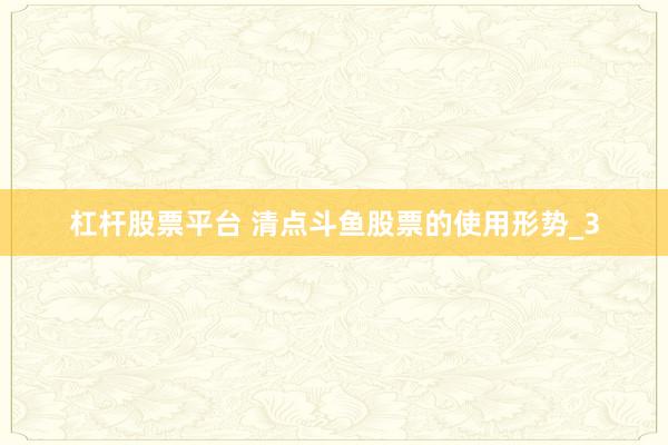 杠杆股票平台 清点斗鱼股票的使用形势_3