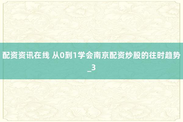 配资资讯在线 从0到1学会南京配资炒股的往时趋势_3