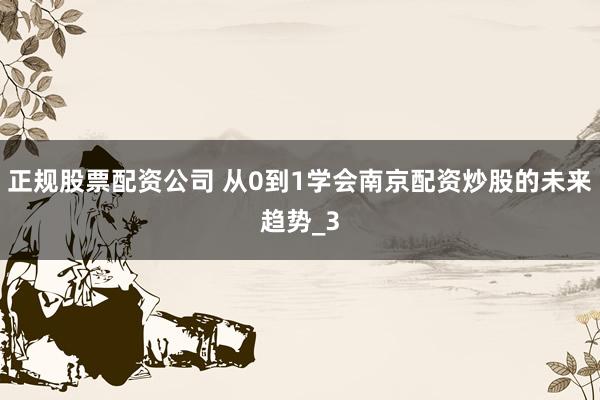 正规股票配资公司 从0到1学会南京配资炒股的未来趋势_3
