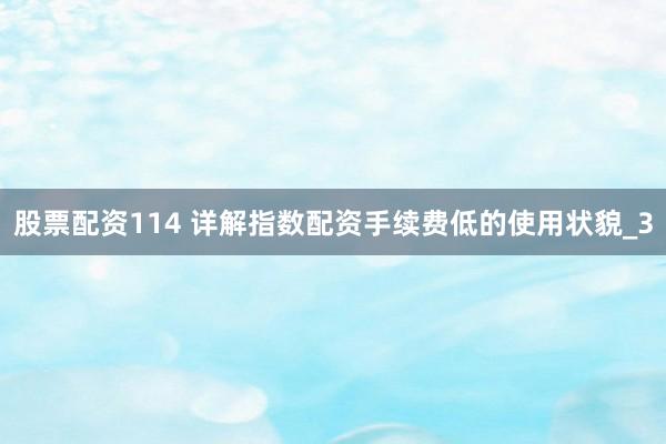 股票配资114 详解指数配资手续费低的使用状貌_3