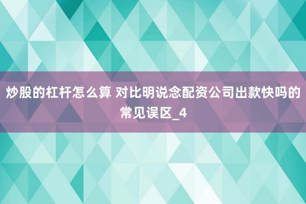 炒股的杠杆怎么算 对比明说念配资公司出款快吗的常见误区_4