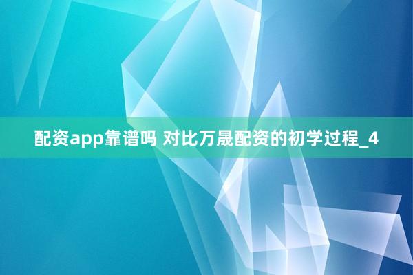 配资app靠谱吗 对比万晟配资的初学过程_4