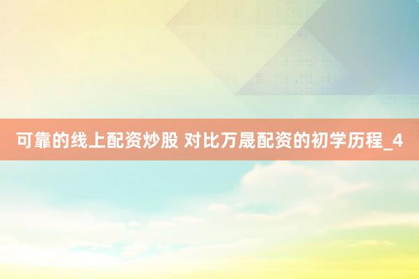 可靠的线上配资炒股 对比万晟配资的初学历程_4
