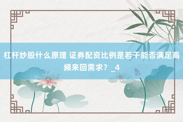 杠杆炒股什么原理 证券配资比例是若干能否满足高频来回需求？_4