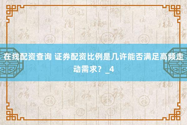 在线配资查询 证券配资比例是几许能否满足高频走动需求？_4