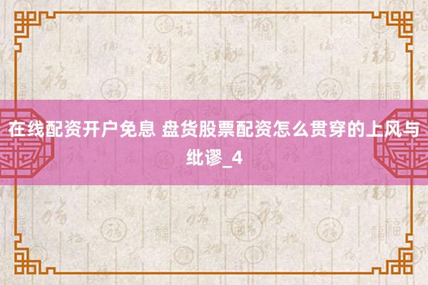 在线配资开户免息 盘货股票配资怎么贯穿的上风与纰谬_4