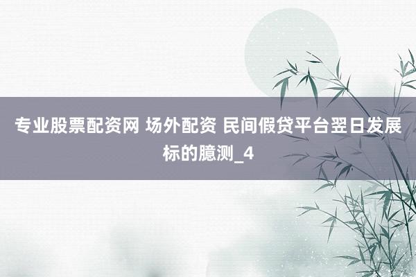 专业股票配资网 场外配资 民间假贷平台翌日发展标的臆测_4