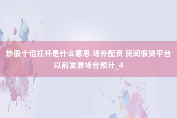 炒股十倍杠杆是什么意思 场外配资 民间假贷平台以前发展场合预计_4