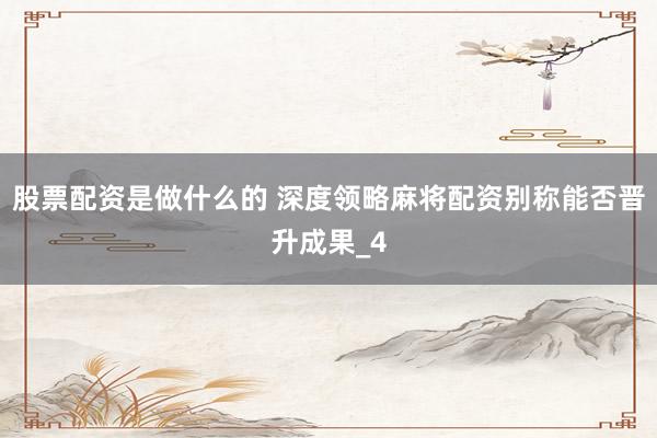 股票配资是做什么的 深度领略麻将配资别称能否晋升成果_4
